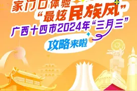 家门口体验“最炫民族风”！广西十四市2024年“三月三”攻略来啦！图片