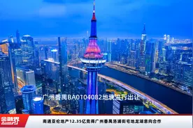 南通亚伦地产12.35亿竞得广州番禺洛浦街宅地龙湖意向合作视频封面