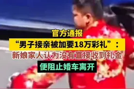 官方通报“男子接亲被加要18万彩礼”：新娘家人认为没有直接收到礼金，便阻止婚车离开#男子接亲被加要18万彩礼图片