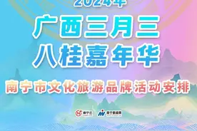 最新！2024年“广西三月三·八桂嘉年华”南宁市文化旅游品牌活动安排出炉图片