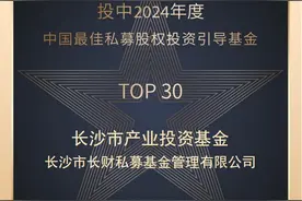 长沙市产业投资基金荣获“投中2024年度中国最佳私募股权投资引导基金TOP30”图片