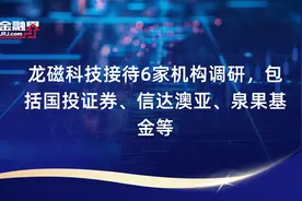 龙磁科技接待6家机构调研，包括国投证券、信达澳亚、泉果基金等