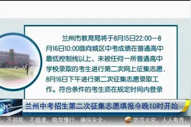 【短视频】兰州中考招生第二次征集志愿填报8月15日晚10时开始图片