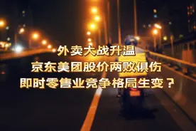 外卖大战升温 京东美团股价两败俱伤 即时零售业竞争格局生变？| 一份观察图片