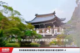 苏州相城高铁新城核心宅地挂牌 起拍总价超5亿容积率1.4视频封面