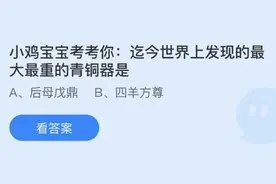 迄今世界上发现的最大最重的青铜器是什么？蚂蚁庄园8.1今日正确答案最新图片