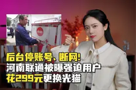 后台停账号、断网！河南联通被曝强迫用户花299元更换光猫视频封面