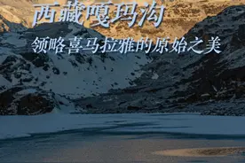 文旅新探｜西藏嘎玛沟：领略喜马拉雅的原始之美图片
