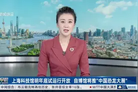 上海科技馆明年底试运行开放 自博馆将推“中国恐龙大展”视频封面