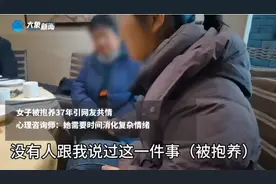 女子被抱养37年引共情，心理师：她需要时间消化复杂情绪图片