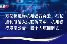 万亿级规模杭州银行突发！行长虞利明陷入失联传闻中，杭州银行紧急公告，因个人原因辞去行长职务视频封面