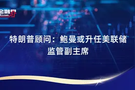 特朗普顾问：鲍曼或升任美联储监管副主席视频封面