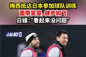 梅西抵达日本参加球队训练，面带笑容，健步如飞，日媒：“看起来没问题”图片