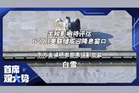 关税影响待评估 6-7月美联储或迎降息窗口｜首席观大势视频封面