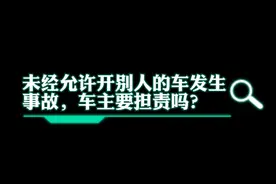 秒懂法律|未经允许开别人的车发生事故，车主要担责吗？图片