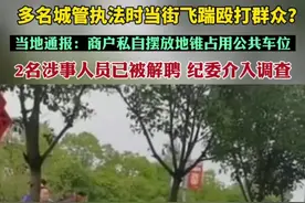多名城管执法时当街飞踹殴打群众？当地通报：商户私自摆放地锥占用公共车位，2名涉事人员已被解聘，纪委介入调查图片