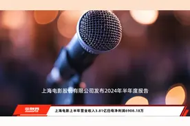 上海电影上半年营业收入3.81亿归母净利润6908.18万视频封面