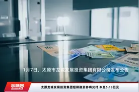 太原龙城发展投资集团短期融资券将兑付 本息5.13亿元视频封面