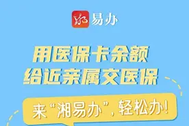 用医保卡余额给近亲属交医保，来“湘易办”，轻松办！图片