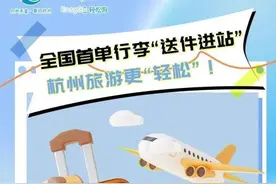 热闻|杭州首推行李“送件进站”，游客和行李可以“分头行动”！图片