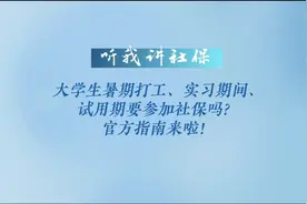大学生暑期打工、实习期间、试用期要参加社保吗？官方指南来啦！图片