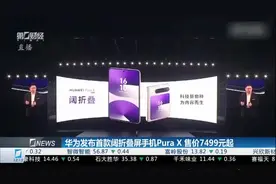 华为发布首款阔折叠屏手机Pura X 售价7499元起视频封面