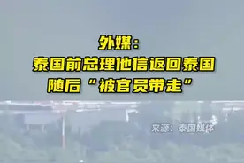 快讯！外媒：泰国前总理他信返回泰国，随后“被官员带走”图片