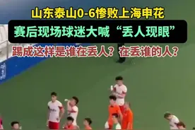 山东泰山0-6惨败上海申花，赛后现场球迷大喊“丢人现眼”，踢成这样是谁在丢人？在丢谁的人？图片