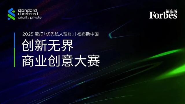 活动 | 2025渣打「优先私人理财」| 福布斯中国创新无界商业创意大赛决赛即将启幕