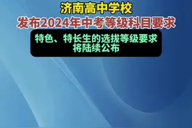 济南高中学校发布2024年中考等级科目要求，特色、特长生的选拔等级要求将陆续公布图片