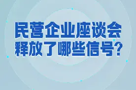 新闻8点见丨民营企业座谈会释放了哪些信号？图片