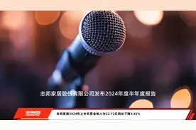 志邦家居2024年上半年营业收入为22.12亿同比下降3.85%视频封面