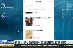 抖音、快手短视频平台纷纷推出付费模式