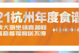 倒计时1天！2021杭州年度食谱直播明日登场，10位人气大厨坐镇，福利抢先看图片