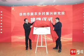 徐州市新农乡村振兴研究院、江苏省农业科学院新农学院（徐州）揭授牌仪式在徐州举行图片