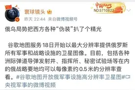 明查｜谷歌地图18日起开放俄所有战略要地高清卫星图像？图片