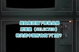 杰克琼斯兄弟品牌SELECTED撤出中国？7月底前将关闭中国所有线下门店图片