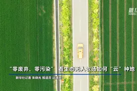 新华全媒+｜“零废弃、零污染”看生态无人农场如何“云”种地图片