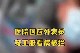 外卖员穿工装就诊遭保安阻拦，医院回应：无论什么身份都可以就诊视频封面