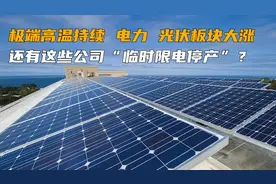 极端高温持续，电力、光伏板块大涨，还有这些公司“临时限电停产”？丨一大板块