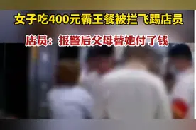 女子吃400元霸王餐被拦飞踢店员，店员：报警后父母替她付了钱图片