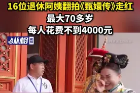 16位退休阿姨翻拍《甄嬛传》走红：最大70多岁，每人花费不到4000元图片