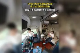 90后卡车司机晒长途日常 豪华生活舱羡煞网友图片