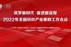 纺织头条 | 2022年全国纺织产业集群工作会通报：202个集群规上企业收入占全行业比重超50%图片