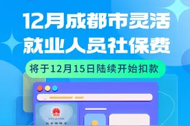 注意！12月成都市灵活就业人员社保费将于12月15日陆续开始扣款！图片