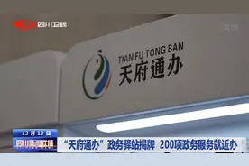 四川新闻联播丨“天府通办”政务驿站揭牌 200项政务服务就近办图片