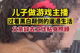 儿子做主播过着黑白颠倒的邋遢生活，父亲辞去万元月薪工作贴身照顾图片