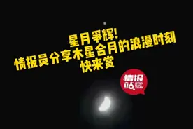 果然视频|星月争辉！情报员分享木星合月的浪漫时刻，快来赏图片