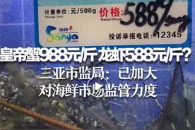 皇帝蟹988元/斤，龙虾588元/斤？游客惊呼：“龙虾涨价最离谱”！官方回应：正处理，过年了要营造一个好氛围图片