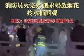 消防员灭完火遇求婚放烟花，拎水桶围观 网友：这就是职业素养图片